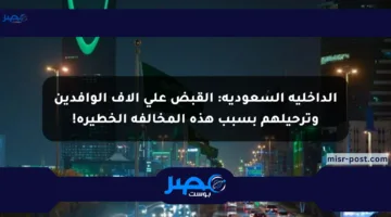 الداخلية السعودية: القبض على آلاف الوافدين وترحيلهم بسبب هذه المخالفة الخطيرة!